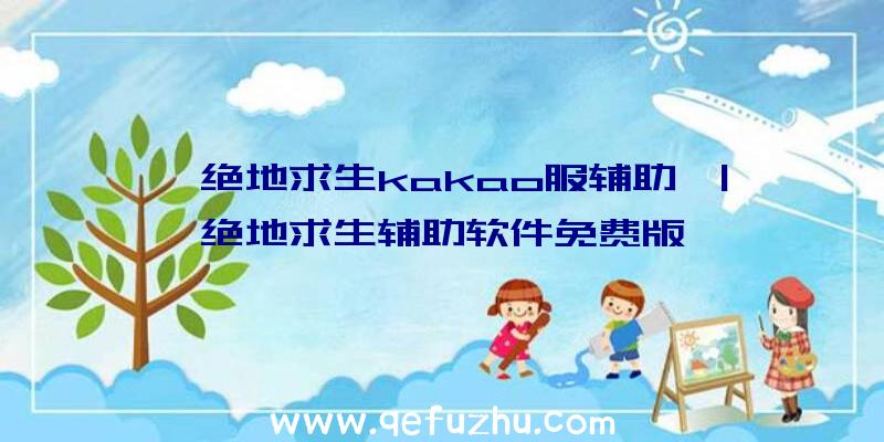 「绝地求生kakao服辅助」|绝地求生辅助软件免费版